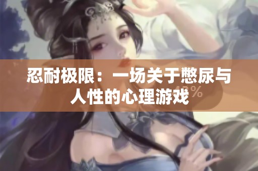 忍耐极限：一场关于憋尿与人性的心理游戏