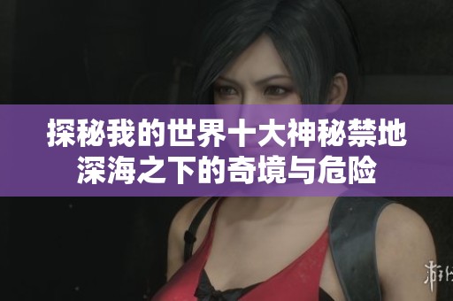 探秘我的世界十大神秘禁地深海之下的奇境与危险