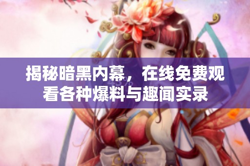 揭秘暗黑内幕，在线免费观看各种爆料与趣闻实录