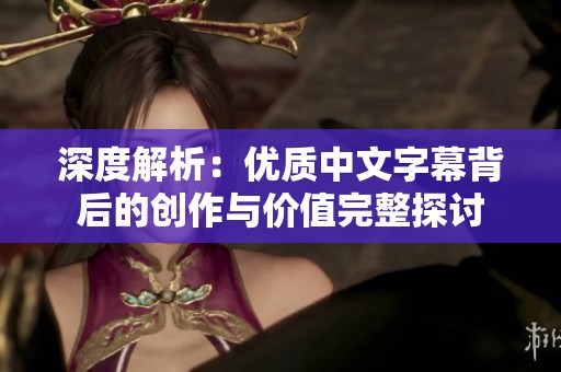 深度解析：优质中文字幕背后的创作与价值完整探讨