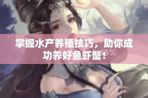 掌握水产养殖技巧，助你成功养好鱼虾蟹！
