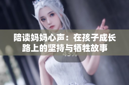 陪读妈妈心声：在孩子成长路上的坚持与牺牲故事