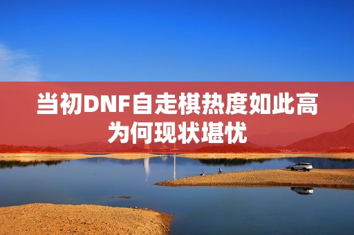 当初DNF自走棋热度如此高为何现状堪忧