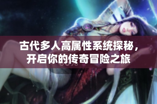 古代多人高属性系统探秘，开启你的传奇冒险之旅