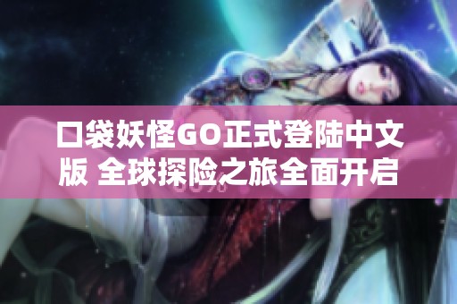 口袋妖怪GO正式登陆中文版 全球探险之旅全面开启