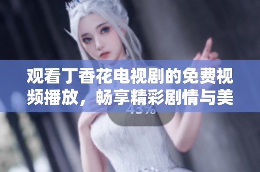 观看丁香花电视剧的免费视频播放，畅享精彩剧情与美丽花海