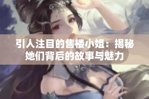 引人注目的售楼小姐：揭秘她们背后的故事与魅力