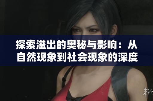 探索溢出的奥秘与影响：从自然现象到社会现象的深度剖析
