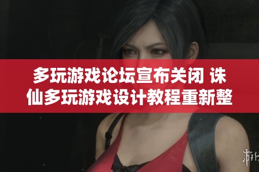 多玩游戏论坛宣布关闭 诛仙多玩游戏设计教程重新整理与总结