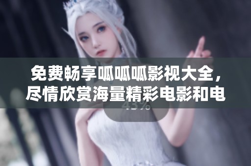 免费畅享呱呱呱影视大全，尽情欣赏海量精彩电影和电视剧