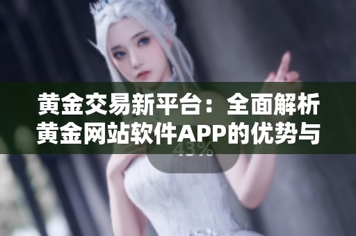 黄金交易新平台：全面解析黄金网站软件APP的优势与功能