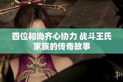 四位和尚齐心协力 战斗王氏家族的传奇故事