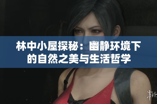 林中小屋探秘：幽静环境下的自然之美与生活哲学