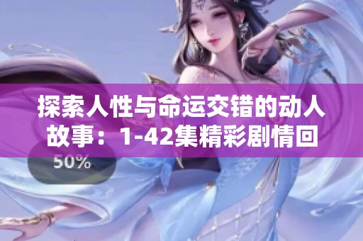 探索人性与命运交错的动人故事：1-42集精彩剧情回顾