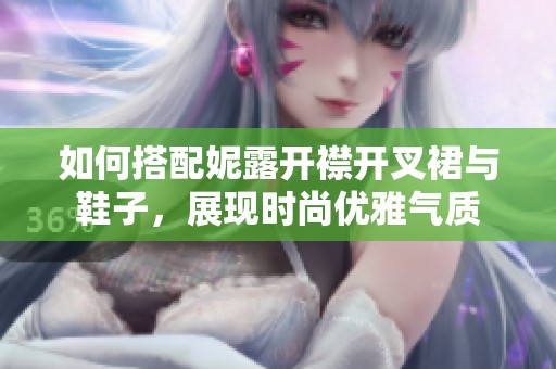 如何搭配妮露开襟开叉裙与鞋子，展现时尚优雅气质