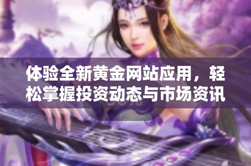 体验全新黄金网站应用，轻松掌握投资动态与市场资讯