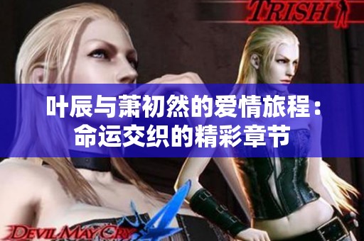 叶辰与萧初然的爱情旅程：命运交织的精彩章节