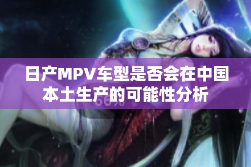 日产MPV车型是否会在中国本土生产的可能性分析
