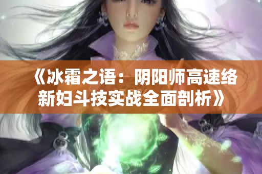 《冰霜之语：阴阳师高速络新妇斗技实战全面剖析》