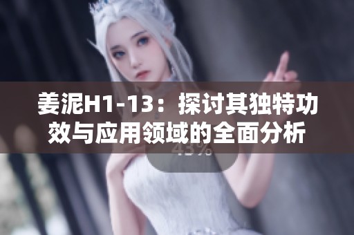 姜泥H1-13：探讨其独特功效与应用领域的全面分析
