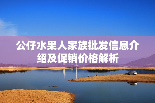 公仔水果人家族批发信息介绍及促销价格解析