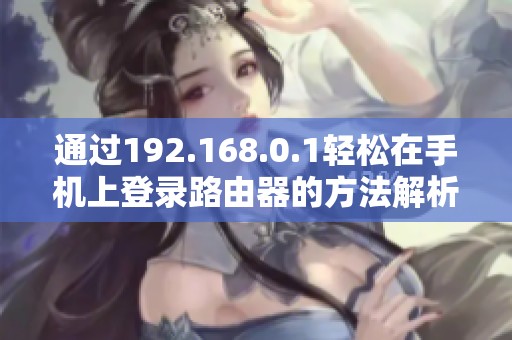 通过192.168.0.1轻松在手机上登录路由器的方法解析