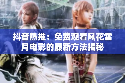 抖音热推：免费观看风花雪月电影的最新方法揭秘