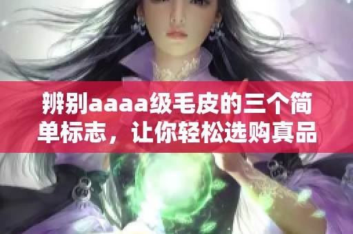 辨别aaaa级毛皮的三个简单标志，让你轻松选购真品
