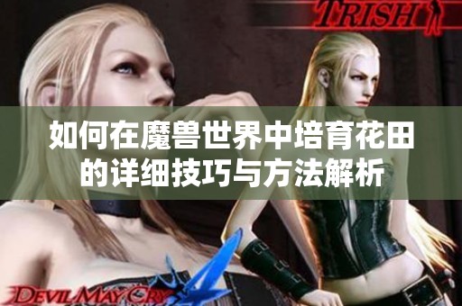 如何在魔兽世界中培育花田的详细技巧与方法解析
