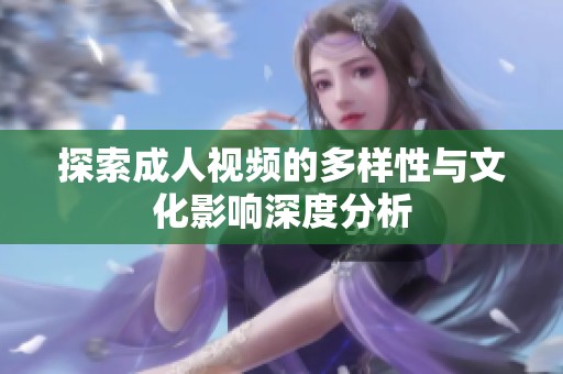 探索成人视频的多样性与文化影响深度分析
