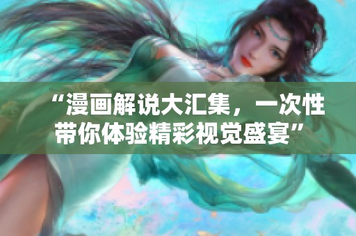 “漫画解说大汇集，一次性带你体验精彩视觉盛宴”