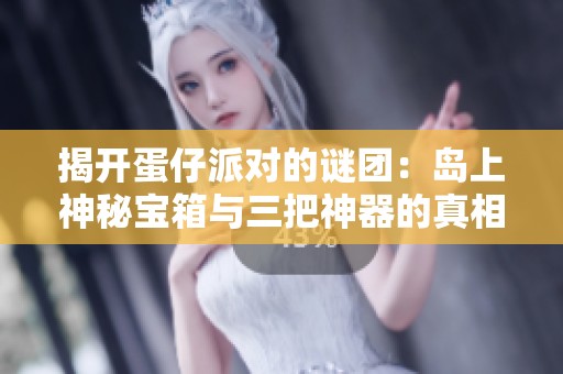 揭开蛋仔派对的谜团：岛上神秘宝箱与三把神器的真相