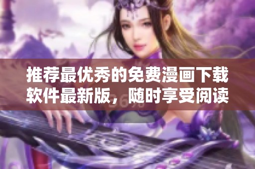 推荐最优秀的免费漫画下载软件最新版，随时享受阅读乐趣