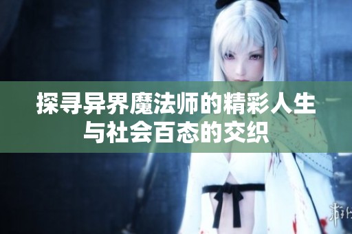 探寻异界魔法师的精彩人生与社会百态的交织