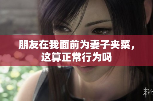 朋友在我面前为妻子夹菜，这算正常行为吗