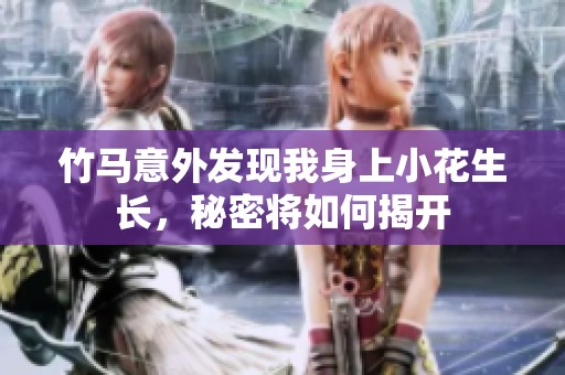 竹马意外发现我身上小花生长，秘密将如何揭开