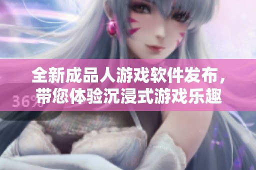 全新成品人游戏软件发布，带您体验沉浸式游戏乐趣