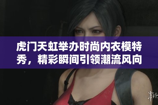 虎门天虹举办时尚内衣模特秀，精彩瞬间引领潮流风向标