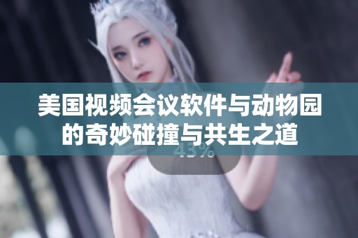 美国视频会议软件与动物园的奇妙碰撞与共生之道