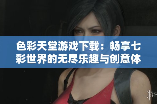 色彩天堂游戏下载：畅享七彩世界的无尽乐趣与创意体验