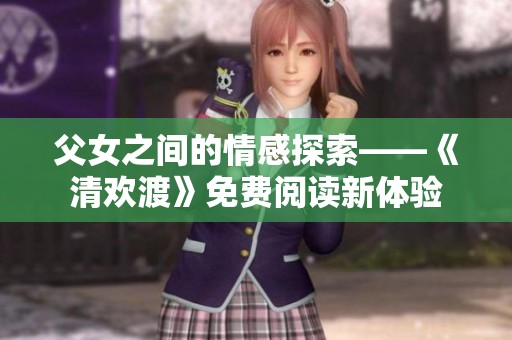 父女之间的情感探索——《清欢渡》免费阅读新体验