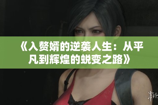 《入赘婿的逆袭人生：从平凡到辉煌的蜕变之路》