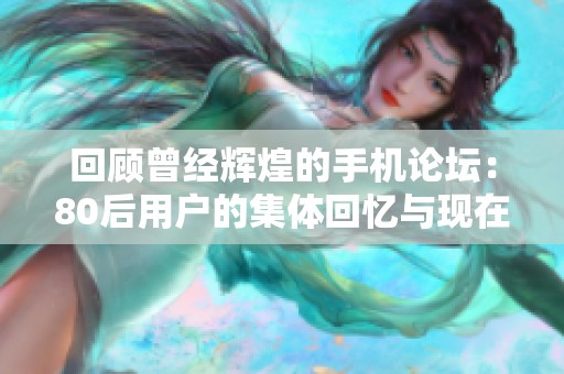 回顾曾经辉煌的手机论坛：80后用户的集体回忆与现在的对比