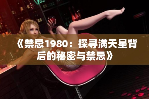 《禁忌1980：探寻满天星背后的秘密与禁忌》