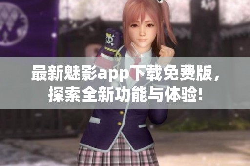 最新魅影app下载免费版，探索全新功能与体验!