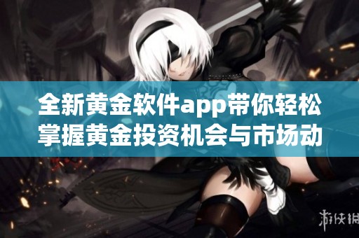 全新黄金软件app带你轻松掌握黄金投资机会与市场动态