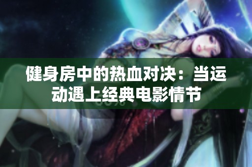 健身房中的热血对决：当运动遇上经典电影情节