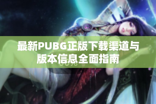 最新PUBG正版下载渠道与版本信息全面指南