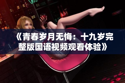 《青春岁月无悔：十九岁完整版国语视频观看体验》
