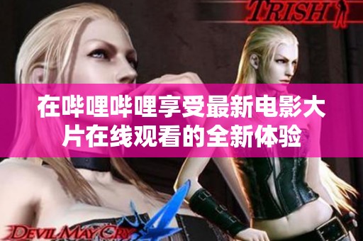 在哔哩哔哩享受最新电影大片在线观看的全新体验